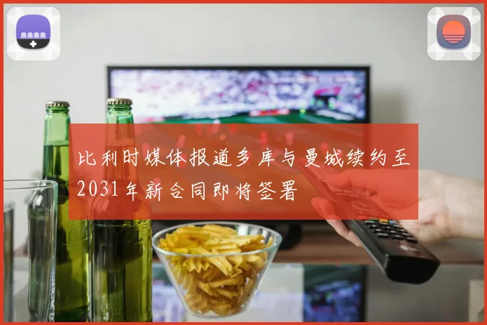 比利时媒体报道多库与曼城续约至2031年新合同即将签署