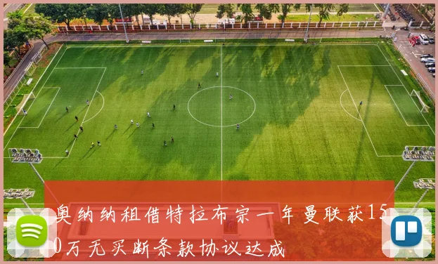 奥纳纳租借特拉布宗一年曼联获150万无买断条款协议达成