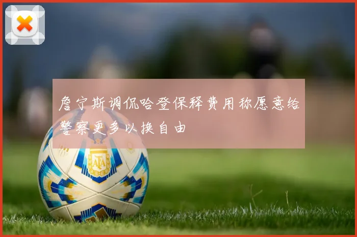 詹宁斯调侃哈登保释费用称愿意给警察更多以换自由