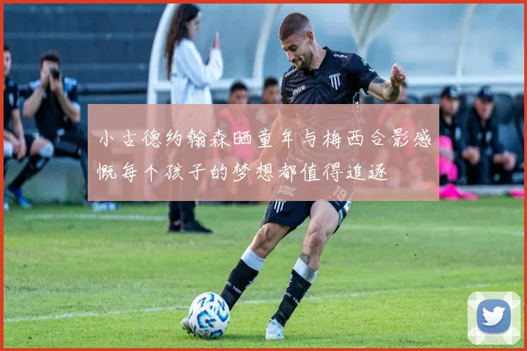 小古德约翰森晒童年与梅西合影感慨每个孩子的梦想都值得追逐